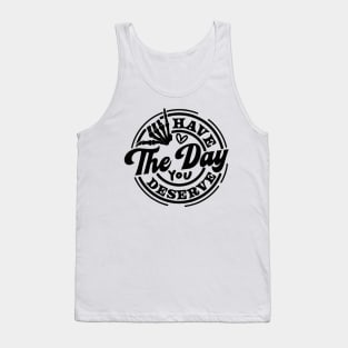 have the day you deserve Tank Top
